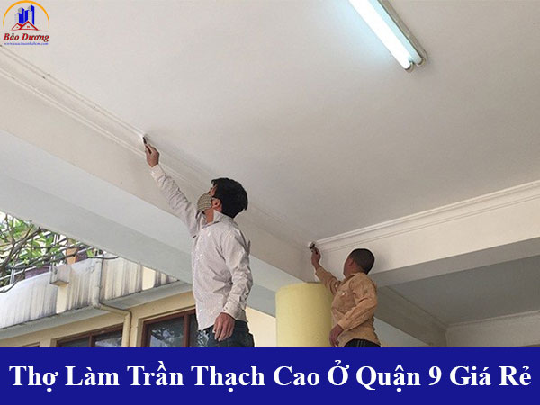 Cung cấp thợ làm trần thạch cao tại quận 9 giá rẻ