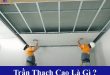 Trần thạch cao là gì? Cấu tạo công trình trần nhà thạch cao và đặc điểm